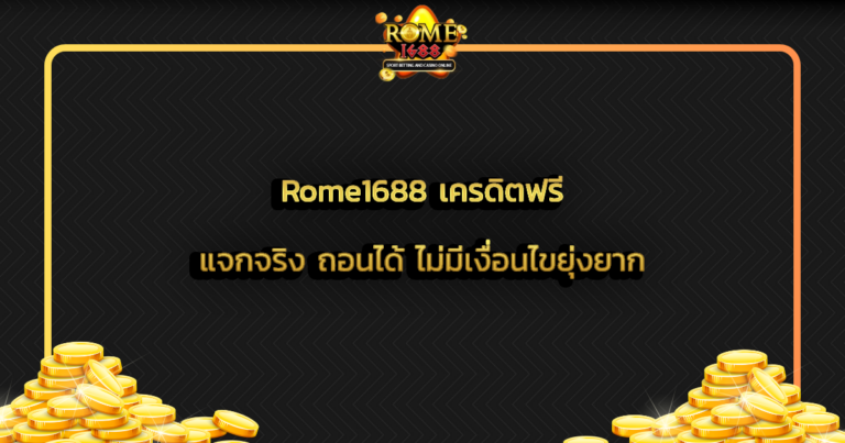 Rome1688 เครดิตฟรี แจกจริง ถอนได้ ไม่มีเงื่อนไขยุ่งยาก